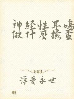 神经性耳鸣需要做什么检查