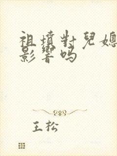 祖坟对儿媳妇有影响吗