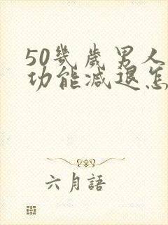 50几岁男人性功能减退怎么办