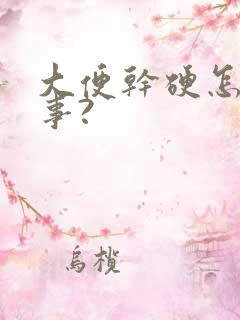 大便干硬怎么回事?