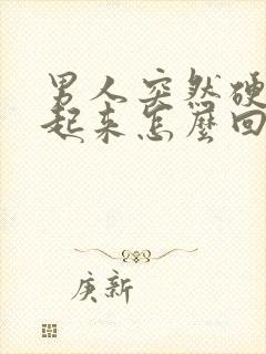 男人突然硬不了起来怎么回事