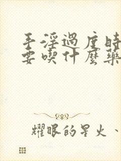 手淫过度时间短要吃什么药调理