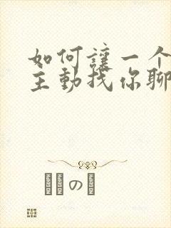 如何让一个女生主动找你聊天