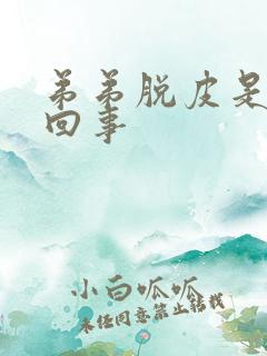 弟弟脱皮是怎么回事