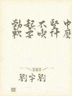 勃起不竖中途疲软要吃什么药