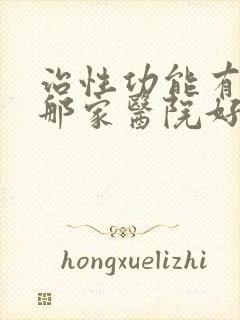 治性功能有障碍那家医院好