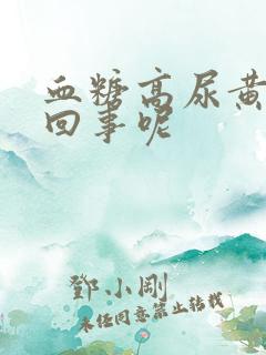 血糖高尿黄怎么回事呢