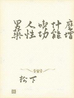 男人吃什么中成药性功能增强持久