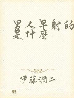 男人早射的表现是什么