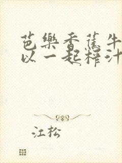 芭乐香蕉牛奶可以一起榨汁吗