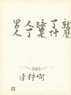 男人睡了就不理人了是什么想法