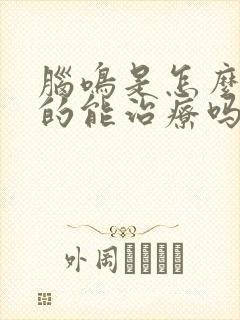 脑鸣是怎么引起的能治疗吗