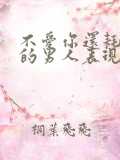 不爱你还耗着你的男人表现