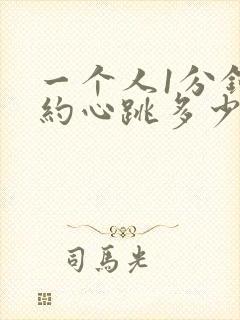 一个人1分钟大约心跳多少次