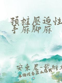 颈椎压迫性神经手麻脚麻