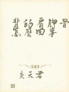 背的肩胛骨疼是怎么回事