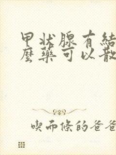 甲状腺有结吃什么药可以散结