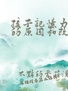 孩子记忆力减退的原因和改善方法