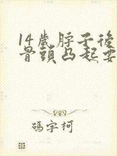 14岁脖子后面骨头凸起要警惕