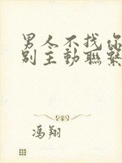 男人不找你你也别主动联系他