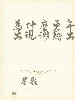 为什么更年期会出现潮热出汗