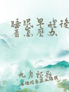 睡眠早醒后睡不着怎么办