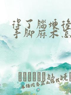 得了脑埂后遗症手脚麻木怎么治