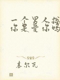 一个男人总想睡你是爱你吗