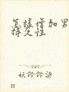 怎样增加男人的持久性