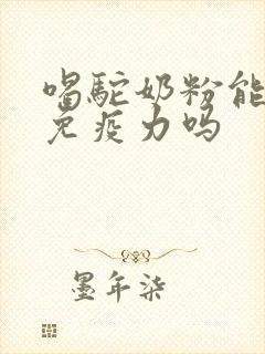 喝驼奶粉能提高免疫力吗