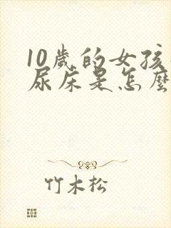 10岁的女孩子尿床是怎么回事