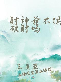 财神爷不供了会破财吗