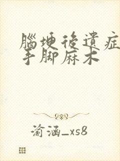 脑埂后遗症头晕手脚麻木