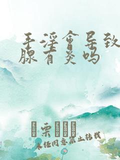 手淫会导致前列腺有炎吗