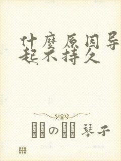 什么原因导致勃起不持久