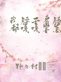 我脖子肩膀一动都嘎嘎响怎么回事