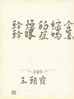 干燥的综合症是干眼症吗怎么治疗呢