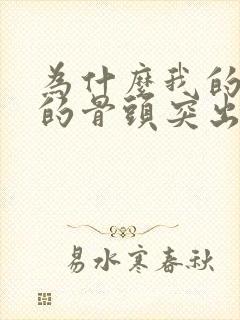 为什么我的颈椎的骨头突出