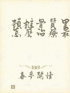 颈椎骨质里增生怎么治疗最好