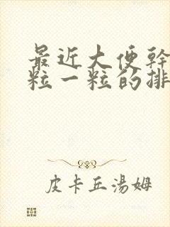 最近大便干燥一粒一粒的排便困难