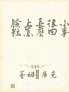 脸上长很小的颗粒怎么回事