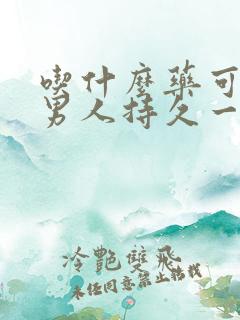 吃什么药可以让男人持久一点