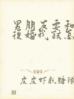 男朋友要和前妻复婚我该怎么办