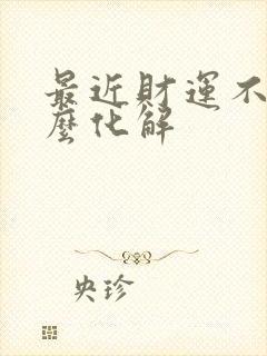 最近财运不好怎么化解