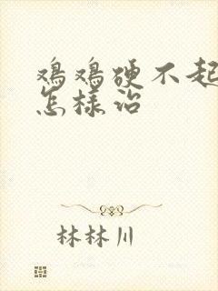 鸡鸡硬不起能够怎样治