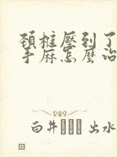 颈椎压到了神经手麻怎么治