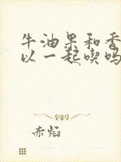 牛油果和香蕉可以一起吃吗