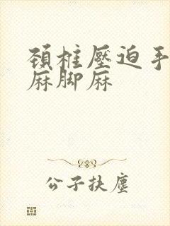 颈椎压迫手麻腿麻脚麻