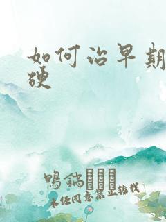 如何治早期肝变硬