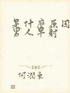 是什么原因导致男人早射